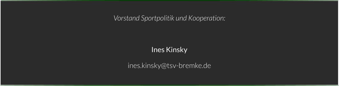 Vorstand Sportpolitik und Kooperation:  Ines Kinsky ines.kinsky@tsv-bremke.de
